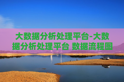 大数据分析处理平台-大数据分析处理平台 数据流程图