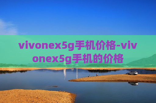 vivonex5g手机价格-vivonex5g手机的价格