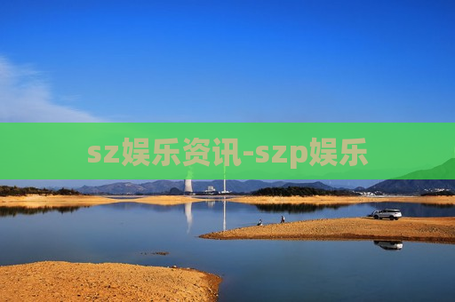 sz娱乐资讯-szp娱乐