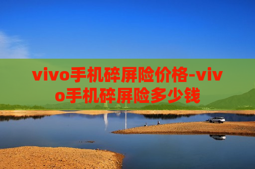 vivo手机碎屏险价格-vivo手机碎屏险多少钱