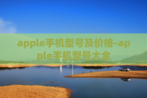 apple手机型号及价格-apple手机型号大全