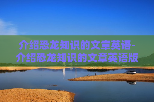 介绍恐龙知识的文章英语-介绍恐龙知识的文章英语版