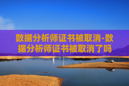 数据分析师证书被取消-数据分析师证书被取消了吗