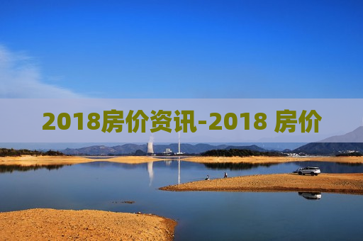 2018房价资讯-2018 房价