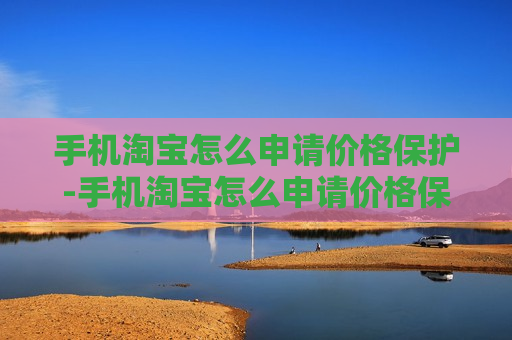 手机淘宝怎么申请价格保护-手机淘宝怎么申请价格保护退款