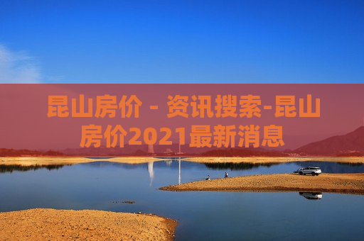 昆山房价 - 资讯搜索-昆山房价2021最新消息