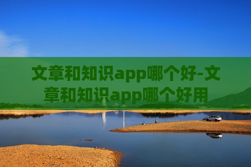 文章和知识app哪个好-文章和知识app哪个好用