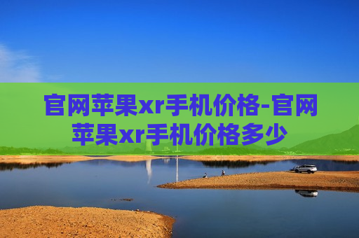 官网苹果xr手机价格-官网苹果xr手机价格多少