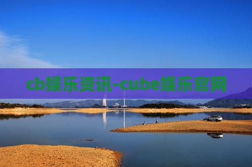 cb娱乐资讯-cube娱乐官网