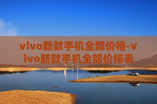 vivo新款手机全部价格-vivo新款手机全部价格表