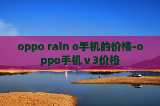 oppo rain o手机的价格-oppo手机ⅴ3价格