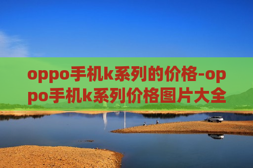 oppo手机k系列的价格-oppo手机k系列价格图片大全