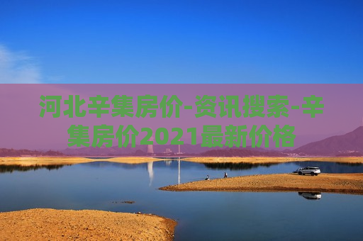 河北辛集房价-资讯搜索-辛集房价2021最新价格