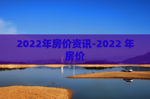 2022年房价资讯-2022 年房价