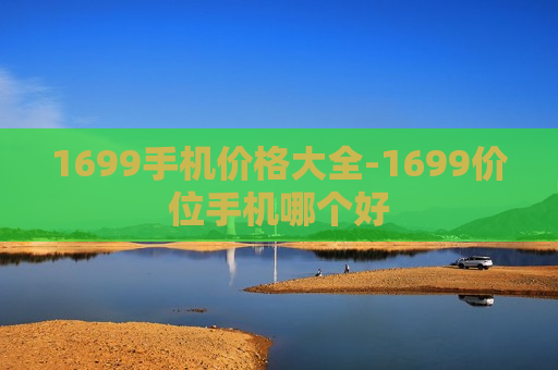 1699手机价格大全-1699价位手机哪个好