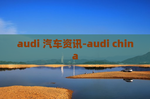 audi 汽车资讯-audi china