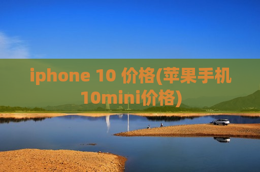 iphone 10 价格(苹果手机10mini价格)