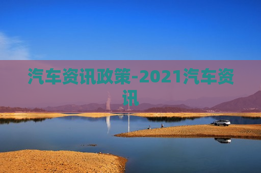 汽车资讯政策-2021汽车资讯