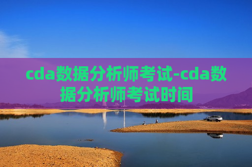 cda数据分析师考试-cda数据分析师考试时间