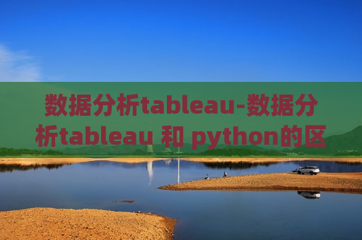 数据分析tableau-数据分析tableau 和 python的区别