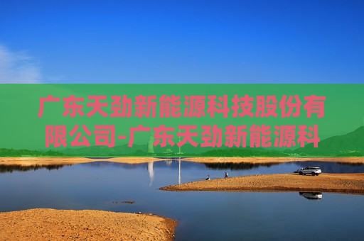 广东天劲新能源科技股份有限公司-广东天劲新能源科技股份有限公司破产