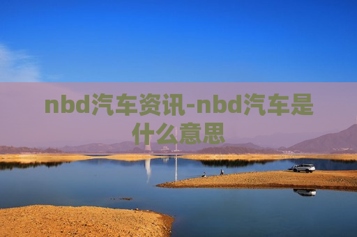 nbd汽车资讯-nbd汽车是什么意思