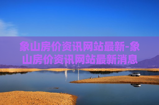 象山房价资讯网站最新-象山房价资讯网站最新消息