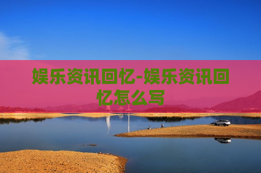 娱乐资讯回忆-娱乐资讯回忆怎么写