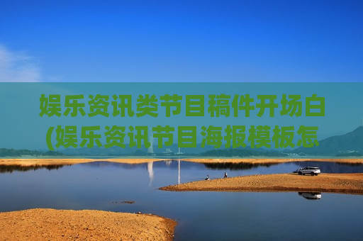 娱乐资讯类节目稿件开场白(娱乐资讯节目海报模板怎么做)