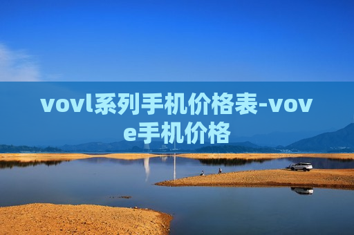 vovl系列手机价格表-vove手机价格