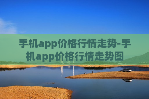 手机app价格行情走势-手机app价格行情走势图