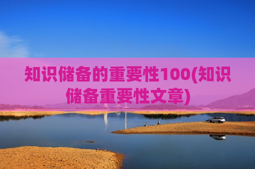 知识储备的重要性100(知识储备重要性文章)